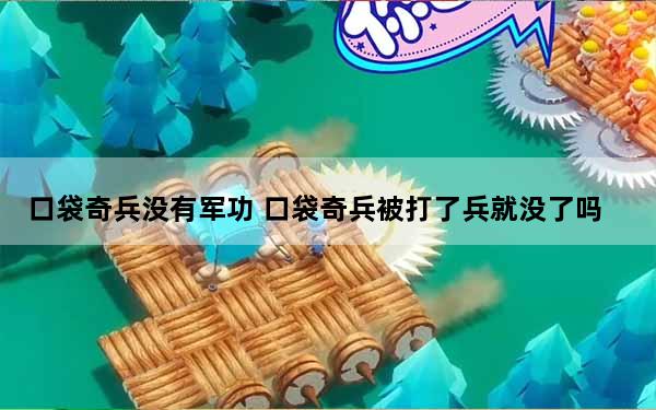 口袋奇兵没有军功 口袋奇兵被打了兵就没了吗